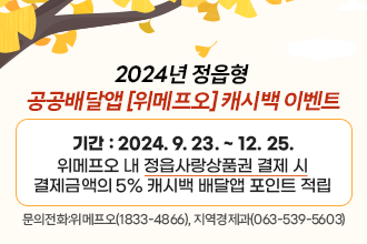 2024년 정읍형 공공배달앱 [위메프오] 캐시백 이벤트
❍ 기간 : 2024. 9. 23. ~ 12. 25.
❍ 내용 : 위메프오 내 정읍사랑상품권 결제 시 결제금액의 5% 캐시백 배달앱 포인트 적립
 문의전화 : 위메프오(1833-4866), 지역경제과(063-539-5603)