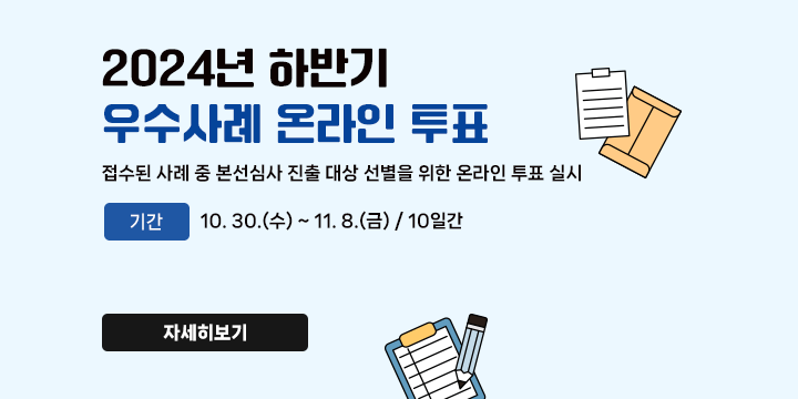 2024 하반기 적극행정 우수사례 온라인 투표
   - 접수된 사례 중 본선심사 진출 대상 선별을 위한 온라인 투표 실시
   - 기간 : 10. 30.(수) ~ 11. 8.(금) / 10일간