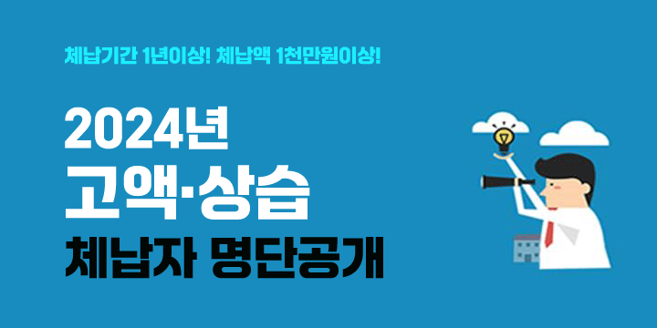 체납기간 1년이상! 체납액 1천만원이상!
2024년 고액상습 체납자 명단공개