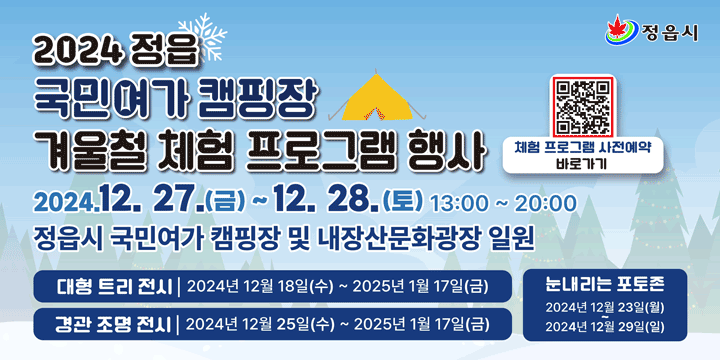 2024 정읍 국민여가 캠핑장 겨울철 체험프로그램 행사
2024.12.27.(금) ~ 12.28.(토) 13:00 ~ 20:00
정읍시 국민여가 캠핑장 및 내장산 문화관광장 일원