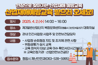 현장으로 찾아가는 산업재해 예방교육
산업재해예방교육 받으러 오세요!

 ❍ 일    시 : 2025. 4. 2.(수) 14:00 ~ 16:00
 ❍ 장    소 : 제3일반산업단지 복합문화센터(정읍시 3산단4길 67) 대회의실
 ❍ 대    상 : 관내 민간사업장 사업주 및 안전보건담당자
 ❍ 내    용
   - 사업장 순회점검 지도 및 조치에 관한 사항
   - 위험성평가 실시 교육
   - 교육 참석자 대상 교육 이수 확인서(2시간)발급
     ※ 교육인정기관 : 산업안전보건공단
 ❍ 접수문의 : 정읍시 재난안전과(063-539-5995)