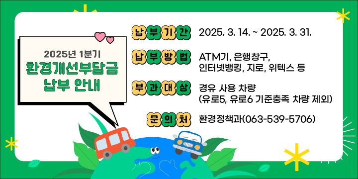 □ 납부기간 : 2025.3.14. ~ 2025.3.31.
 □ 납부방법 : ATM기, 은행 창구, 인터넷뱅킹, 지로, 위텍스 등
 □ 부과대상 : 경유 사용 차량(유로5, 유로6 기준충족 차량 제외)
 □ 문 의 처 : 환경정책과(063-539-5706)